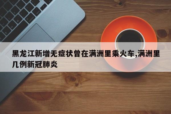 黑龙江新增无症状曾在满洲里乘火车,满洲里几例新冠肺炎